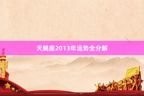 天蝎座2013年运势全分解